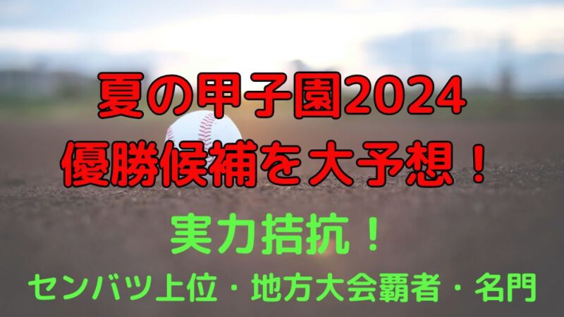 甲子園　高校野球　2024　優勝候補　予想